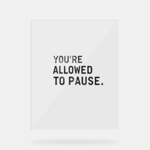 "You're Allowed to Pause." Acrylic Sign