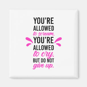 You're allowed to scream & cry but do not give up magnet