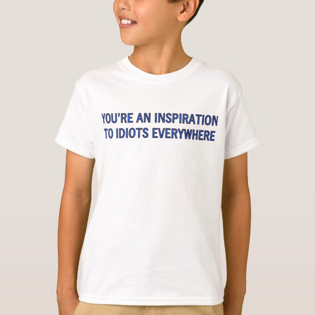YOU'RE AN INSPIRATION TO IDIOTS EVERYWHERE T-Shirt (Front)