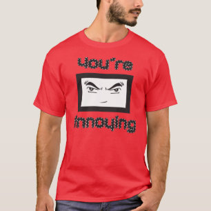 You're Annoying T-Shirt