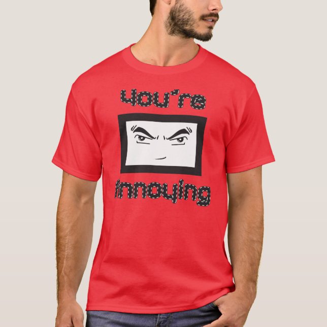 You're Annoying T-Shirt (Front)