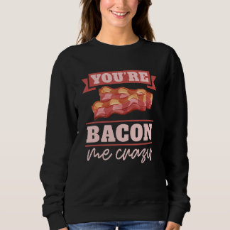 You're Bacon Me Crazy Breakfast Bacon  Meat Bacon  Sweatshirt