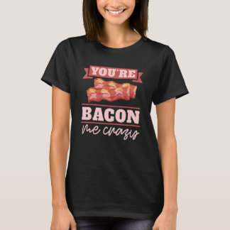 You're Bacon Me Crazy Breakfast Bacon  Meat Bacon  T-Shirt