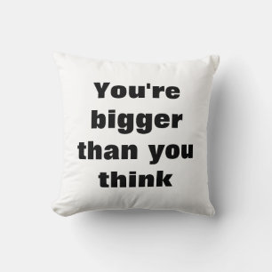 You're bigger than you think cushion