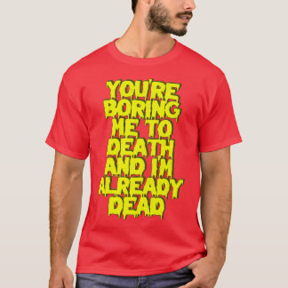 Youre Boring Me To Death Im Already Dead T-Shirt