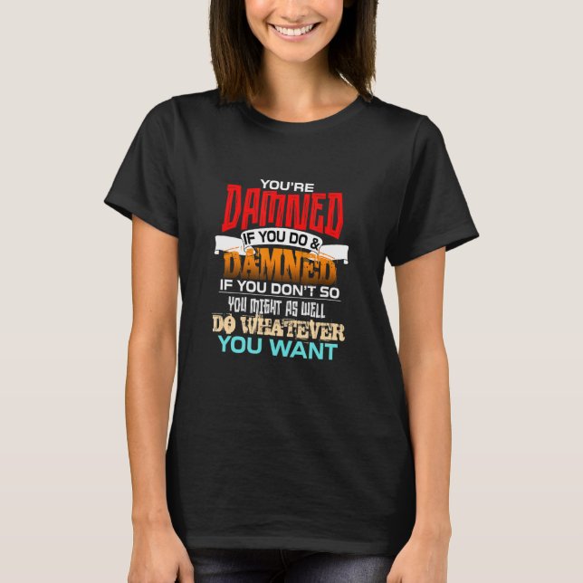 You're Damned If You Do And Damned If You Don't So T-Shirt (Front)