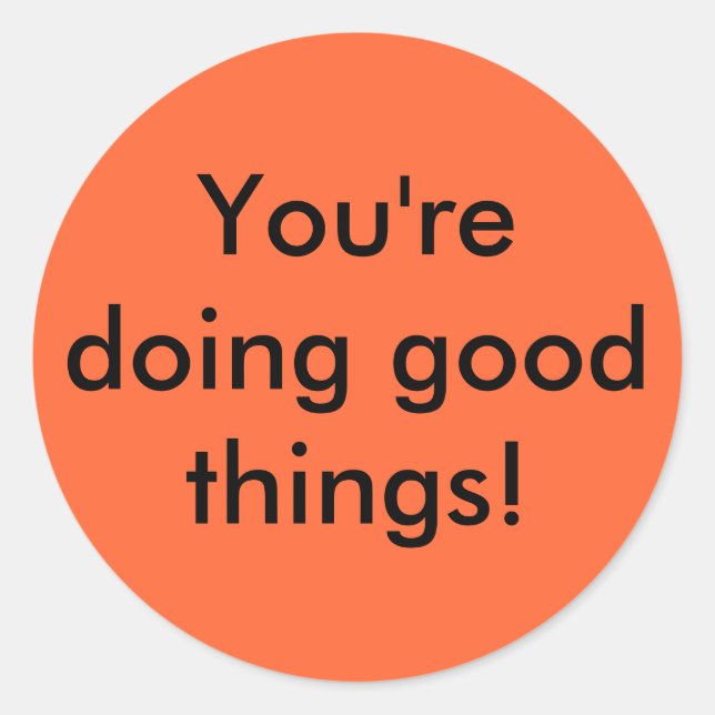 You're doing good things! classic round sticker (Front)