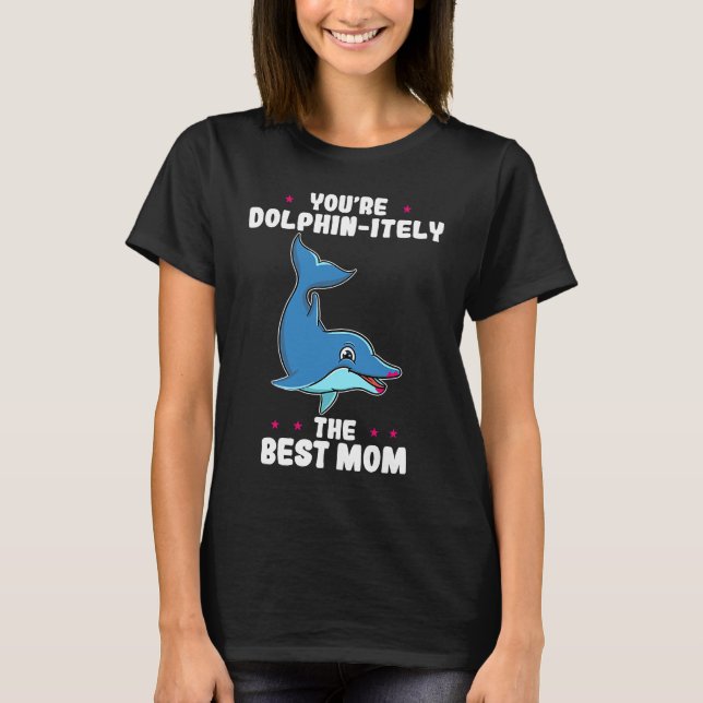 You're Dolphin itely The Best Mom Mother's Day Dol T-Shirt (Front)