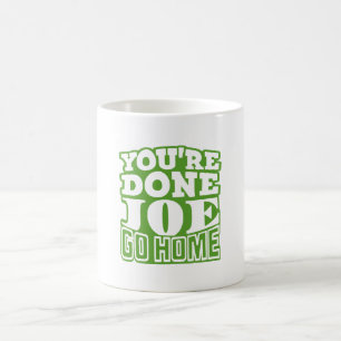 You're Done Joe GO HOME Coffee Mug