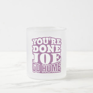 You're Done Joe GO HOME Frosted Glass Coffee Mug
