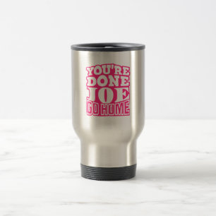 You're Done Joe GO HOME Travel Mug
