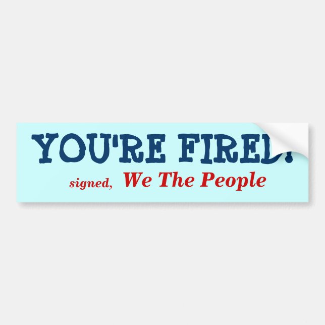YOU'RE FIRED!, signed,, We The People Bumper Sticker (Front)