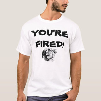 You're Fired T-Shirt