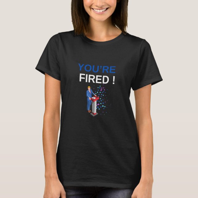 YOU'RE FIRED ! T-Shirt (Front)