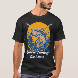 Youre Fishing Too Close Fisherman Lakes Fish Lagoo T-Shirt