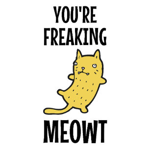 You're Freaking Meowt  