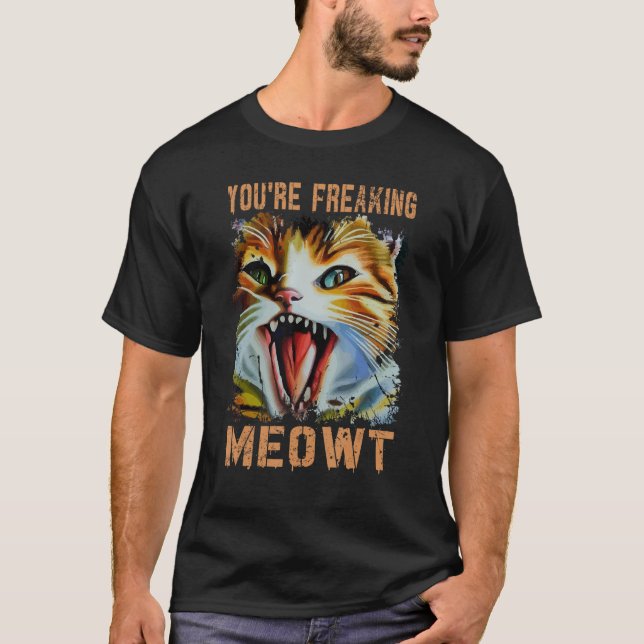 You're Freaking Meowt  Cat Meme Cat  Meow Cat 3 T-Shirt (Front)