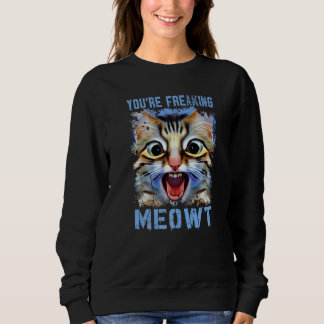 You're Freaking Meowt Cat Meme Cat Meow Cat Pun Sweatshirt