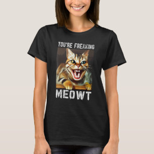 You're Freaking Meowt Cat Meme Meow Pun Cat 11 T-Shirt