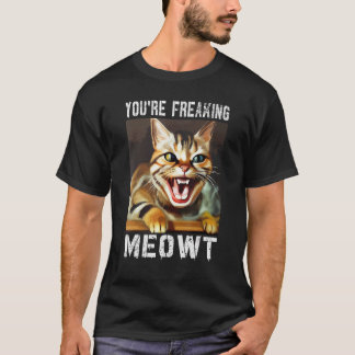 You're Freaking Meowt  Cat Meme Meow Pun Cat  11 T-Shirt