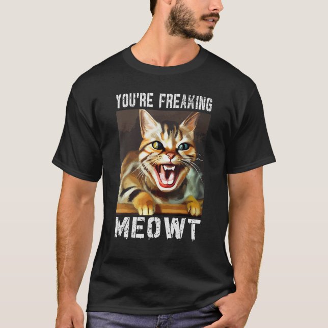 You're Freaking Meowt  Cat Meme Meow Pun Cat  11 T-Shirt (Front)