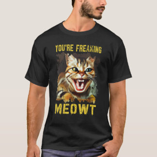 You're Freaking Meowt  Cat Meme Meow Pun Cat  13 T-Shirt