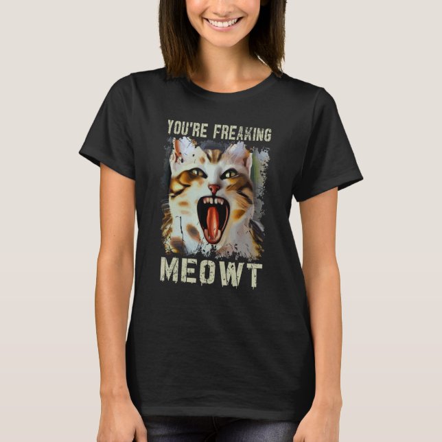 You're Freaking Meowt  Cat Meme Meow Pun Cat  5 T-Shirt (Front)