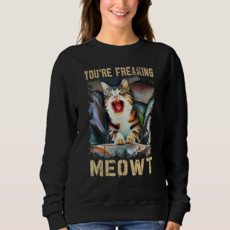 You're Freaking Meowt Cat Meme Meow Pun Cat Sweatshirt