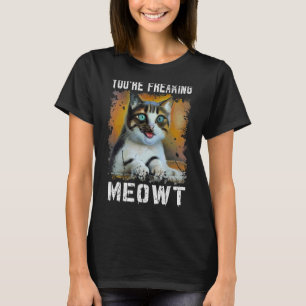 You're Freaking Meowt Cat Meme Meow Pun Cat T-Shirt