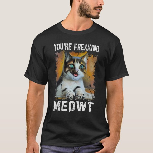 You're Freaking Meowt   Cat Meme Meow Pun Cat   T-Shirt (Front)