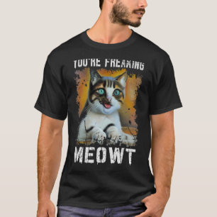 You're Freaking Meowt   Cat Meme Meow Pun Cat   T-Shirt