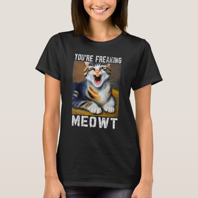 You're Freaking Meowt   Cat Meme Meow Pun Cat   T-Shirt (Front)