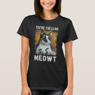 You're Freaking Meowt   Cat Meme Meow Pun Cat   T-Shirt