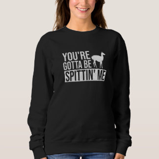 You're Gotta Be Spittin' Me Pun For A Llama Fan Sweatshirt
