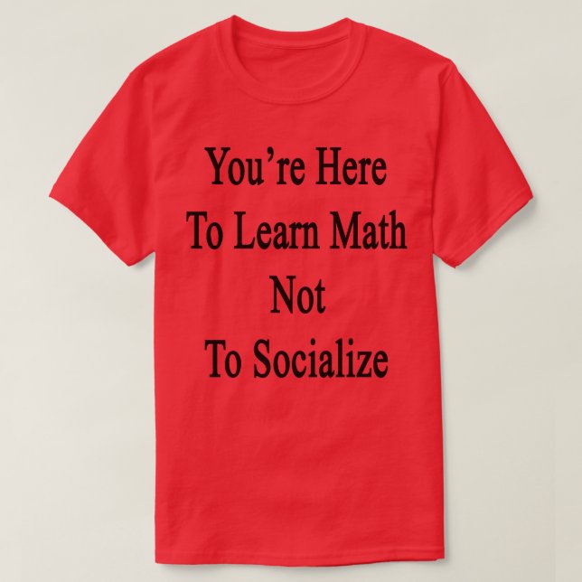 Youre Here To Learn Math Not To Socialise  T-Shirt (Design Front)