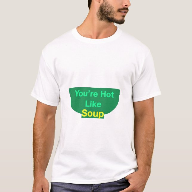 You're Hot Like Soup T-Shirt (Front)