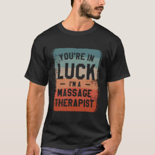 You'Re In Luck I'M A Massage Therapist Therapy T-Shirt
