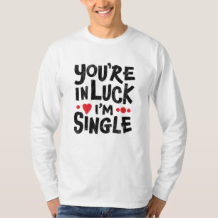 You're In Luck I'm Single Dating Humour Shirt
