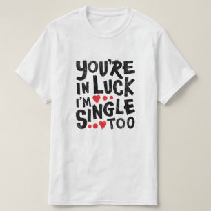 You're In Luck I'm Single Too   Funny Pick Up Line T-Shirt