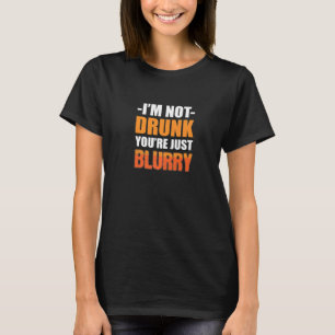 You're Just Blurry Alcoholic Person T-Shirt