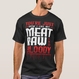 You're Just How I Like My Meat Raw And Bloody T-Shirt