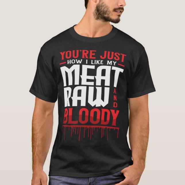 You're Just How I Like My Meat Raw And Bloody T-Shirt (Front)