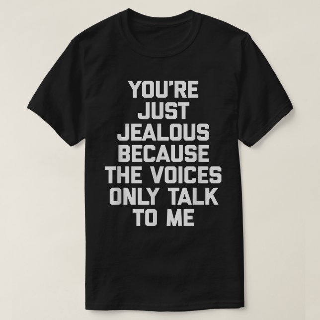 Youre Just Jealous Because The Voices Only Talk To T-Shirt (Design Front)