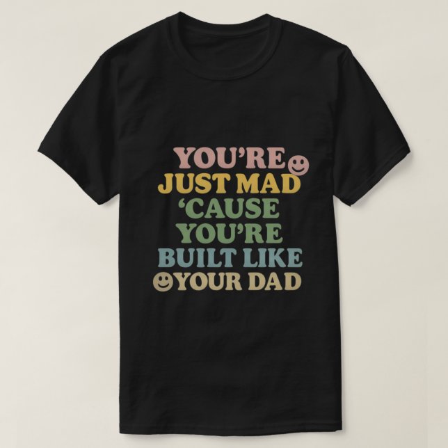 You're Just Mad 'Cause You're Built Like Your Dad  T-Shirt (Design Front)