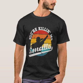 You're Killin Me Smalls T-Shirt