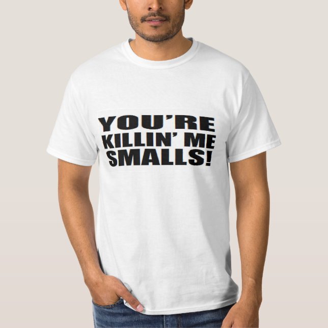 You're killin me smalls T-Shirt (Front)