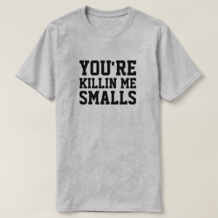 YOU'RE KILLIN ME SMALLS T-Shirt