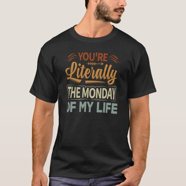 You're Literally The Monday Of My Life  1 T-Shirt (Front)