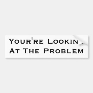 You're Looking At The Problem Bumper Sticker