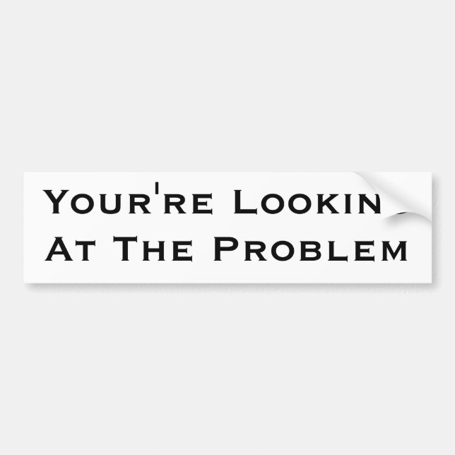You're Looking At The Problem Bumper Sticker (Front)